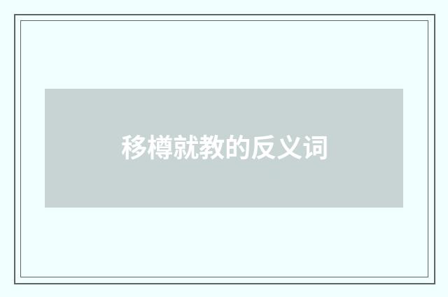移樽就教的反义词