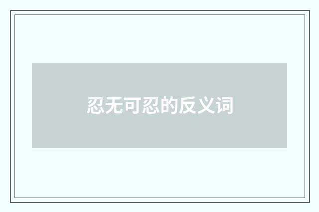 忍无可忍的反义词