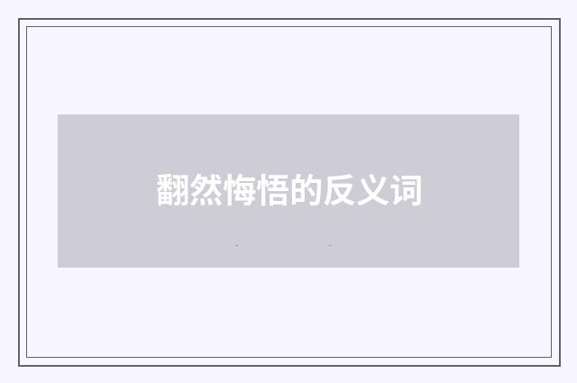 翻然悔悟的反义词