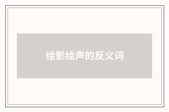 绘影绘声的反义词