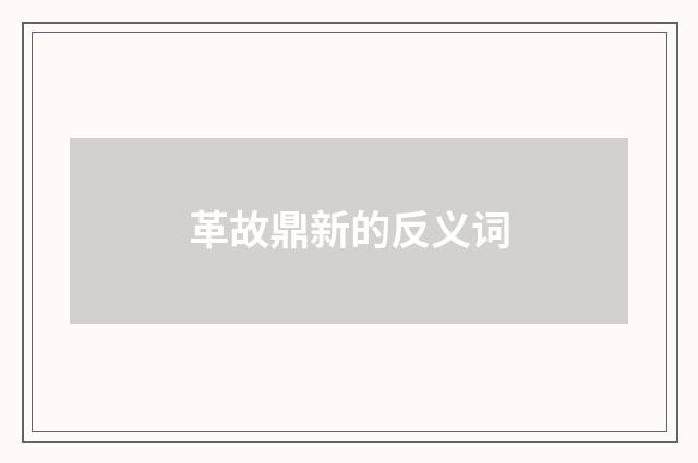 革故鼎新的反义词