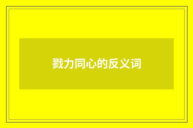 戮力同心的反义词