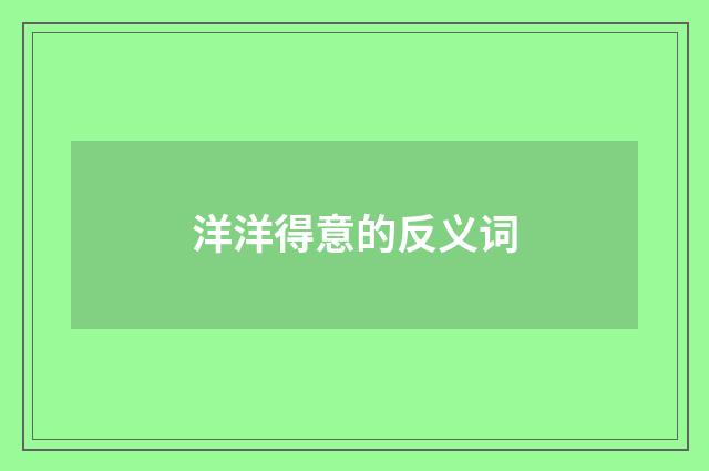 洋洋得意的反义词