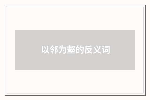 以邻为壑的反义词