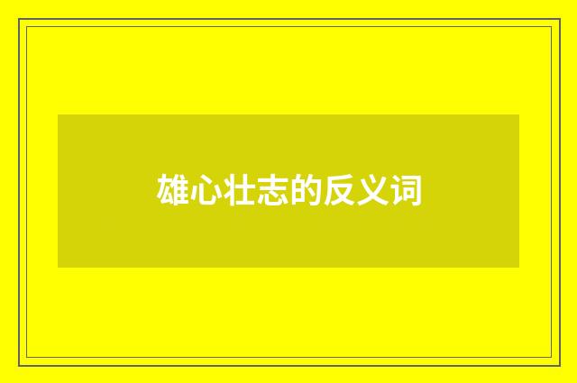 雄心壮志的反义词