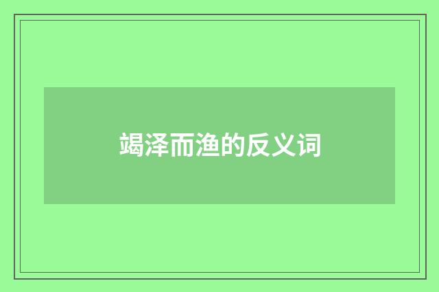 竭泽而渔的反义词