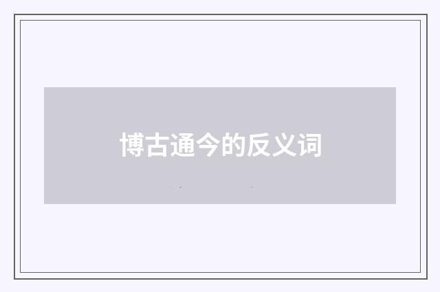 博古通今的反义词