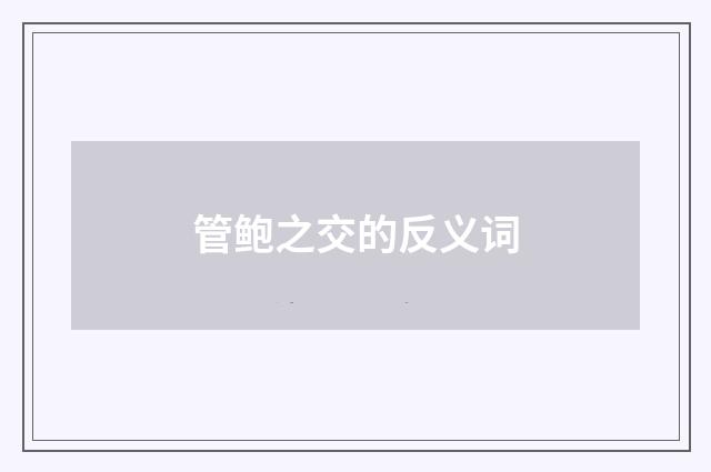 管鲍之交的反义词