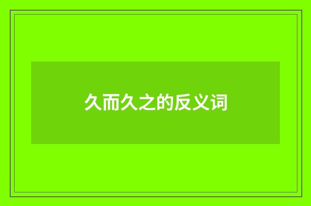 久而久之的反义词