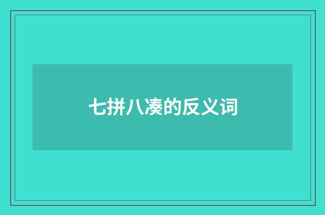 七拼八凑的反义词