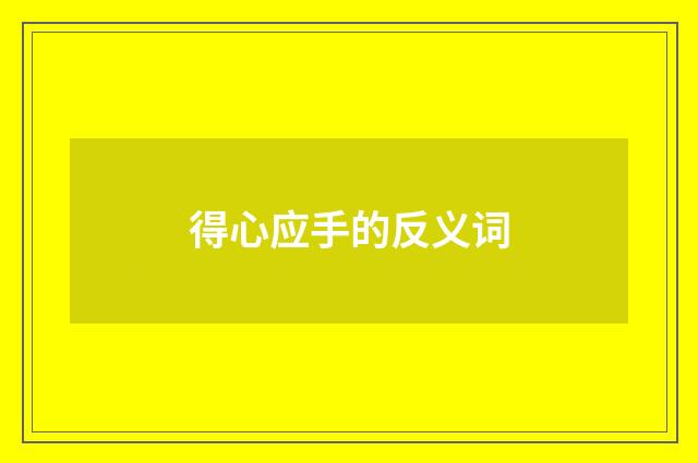 得心应手的反义词