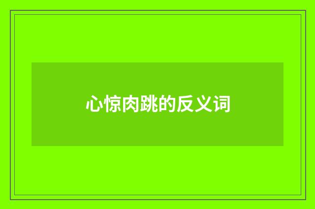 心惊肉跳的反义词
