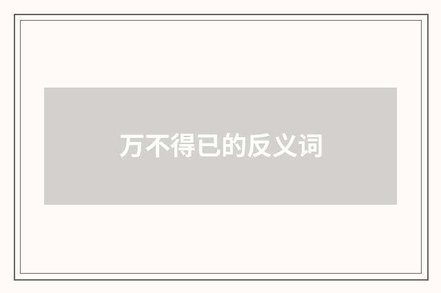 万不得已的反义词