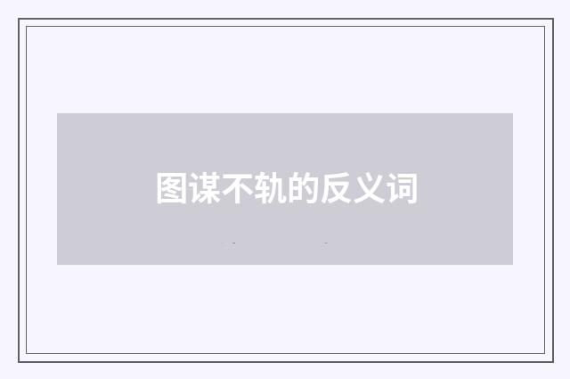图谋不轨的反义词