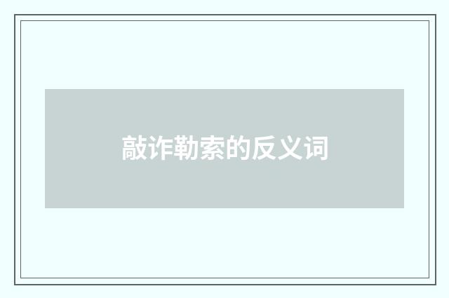 敲诈勒索的反义词