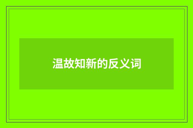 温故知新的反义词