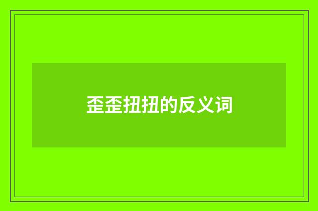 歪歪扭扭的反义词