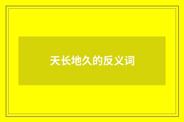 天长地久的反义词