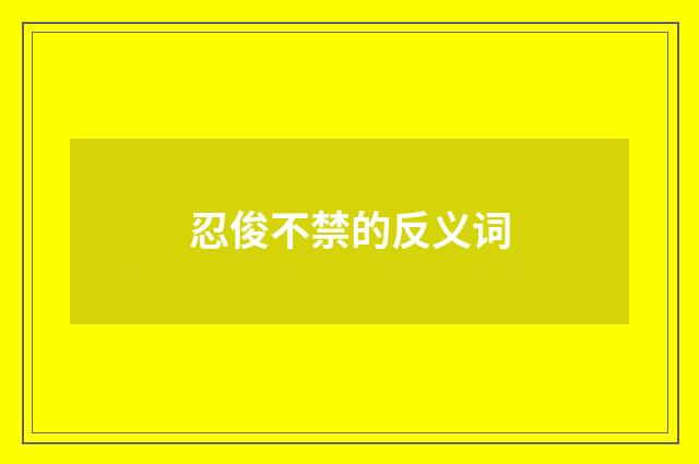 忍俊不禁的反义词