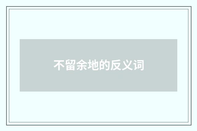 不留余地的反义词