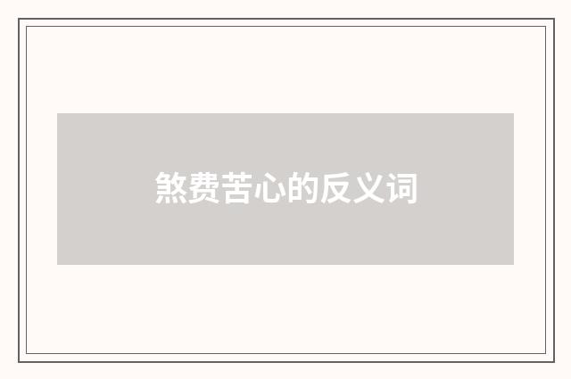 煞费苦心的反义词