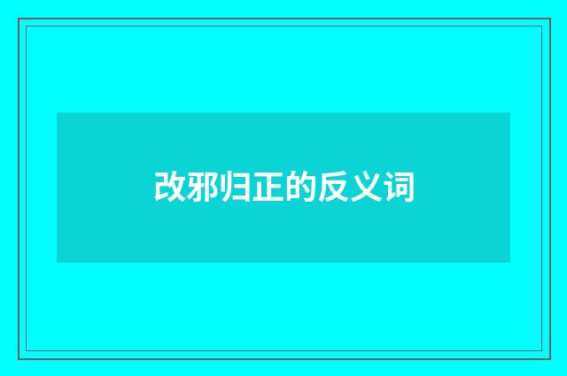 改邪归正的反义词