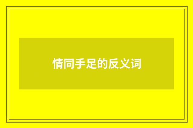 情同手足的反义词