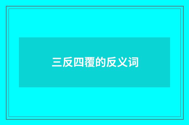 三反四覆的反义词