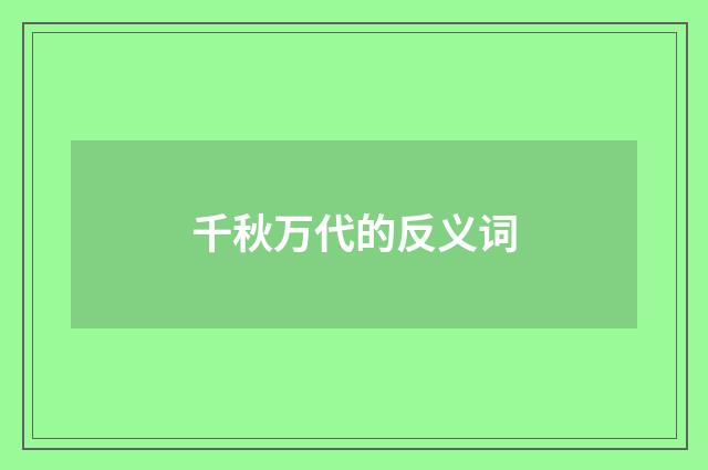千秋万代的反义词