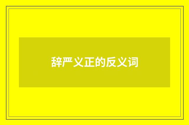 辞严义正的反义词