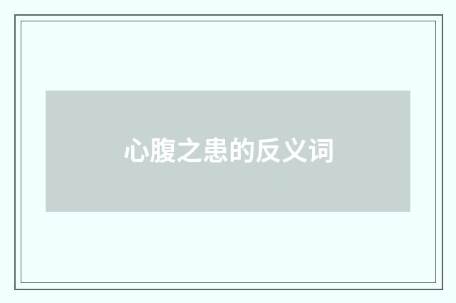 心腹之患的反义词