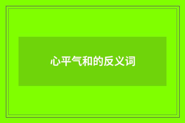 心平气和的反义词