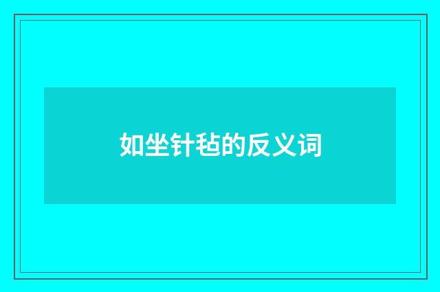 如坐针毡的反义词