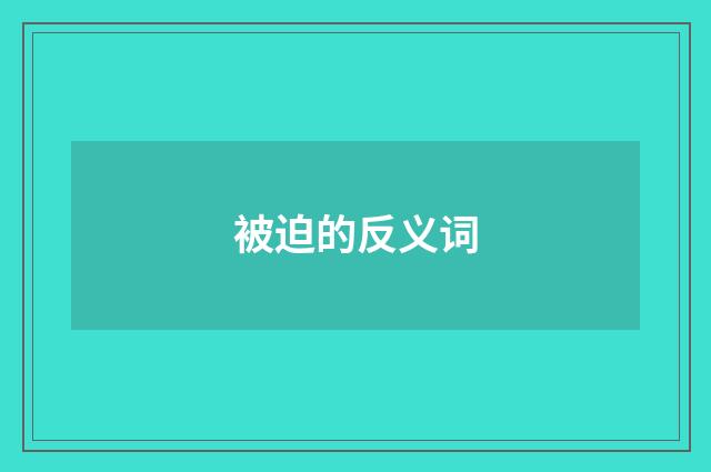被迫的反义词