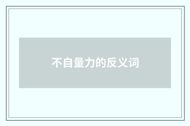 不自量力的反义词