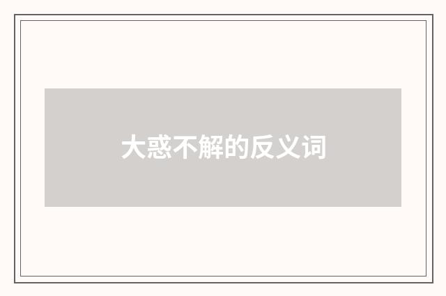 大惑不解的反义词
