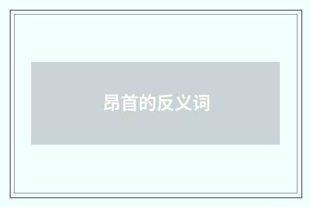 昂首的反义词