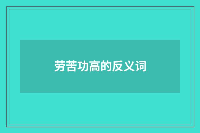 劳苦功高的反义词