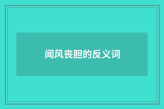 闻风丧胆的反义词