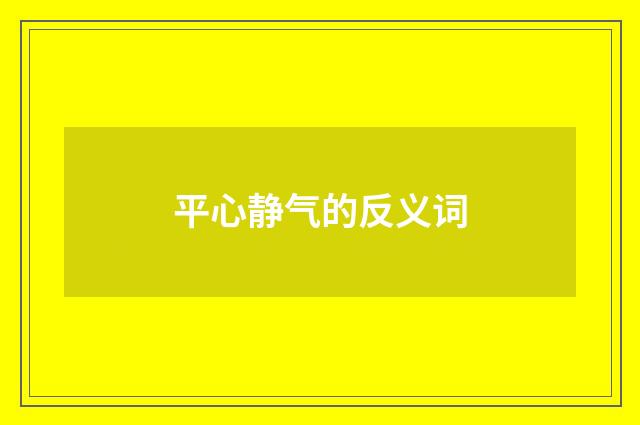 平心静气的反义词