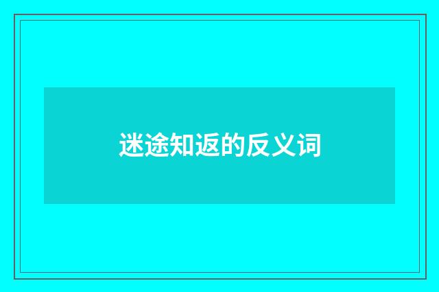 迷途知返的反义词