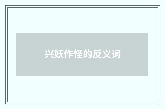 兴妖作怪的反义词