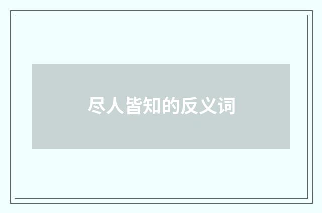 尽人皆知的反义词