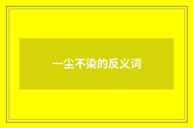 一尘不染的反义词