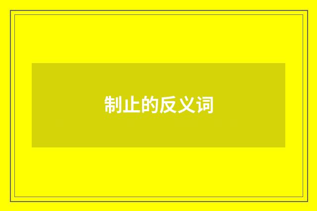 制止的反义词