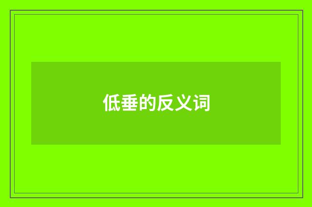 低垂的反义词