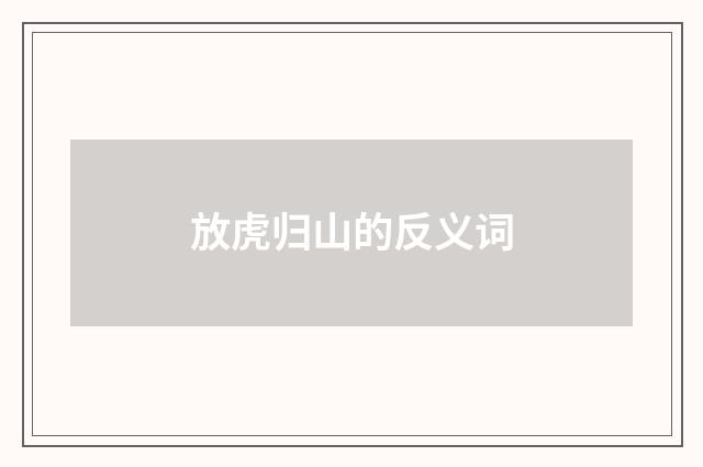 放虎归山的反义词