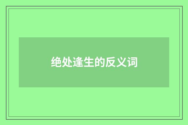 绝处逢生的反义词