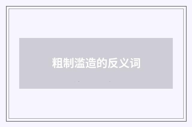 粗制滥造的反义词