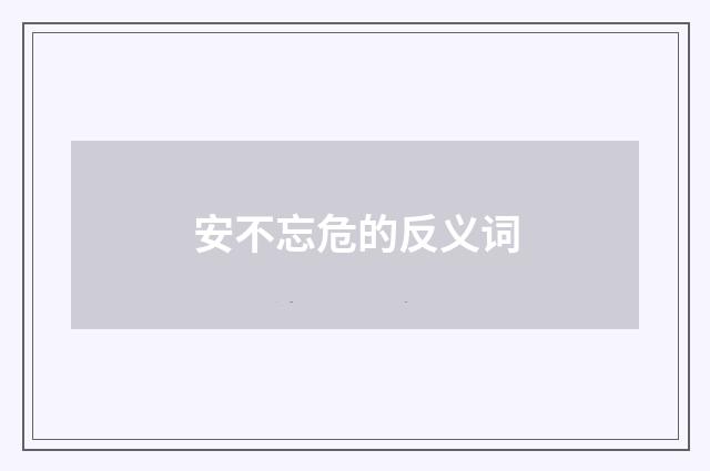 安不忘危的反义词